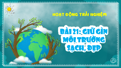 Giáo án Powerpoint Bài 21 HĐTN  lớp 1 Kết nối tri thức: Giữ gìn môi trường sạch, đẹp