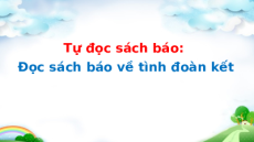 Giáo án Powerpoint Tự đọc sách báo: Đọc sách báo về tình đoàn kết Tiếng Việt lớp 5 Cánh diều