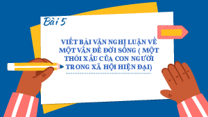 Giáo án Powerpoint Viết bài văn nghị luận về một vấn đề đời sống (một thói xấu của con người trong xã hội hiện đại) Ngữ văn 8 Kết nối tri thức