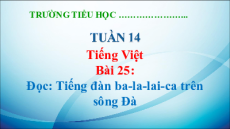 Giáo án Powerpoint Bài 25: Tiếng đàn ba-la-lai-ca trên sông Đà Tiếng Việt lớp 5 Kết nối tri thức