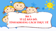 Giáo án Powerpoint Bài 3 Địa lí 6 Kết nối tri thức: Tỉ lệ bản đồ. Tính khoảng cách thực tế dựa vào bản đồ