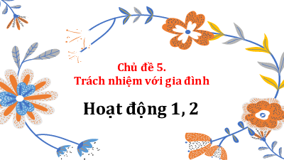 Bài giảng Powerpoint Chủ đề 5. Trách nhiệm với gia đình
