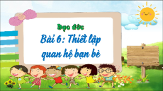Giáo án Powerpoint Bài 6 Đạo đức lớp 4 Kết nối tri thức: Thiết lập quan hệ bạn bè