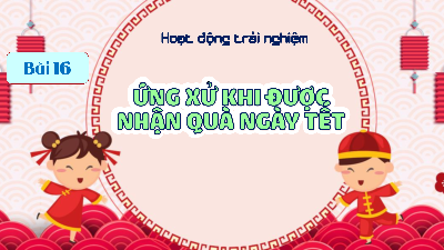 Giáo án Powerpoint Bài 16 HĐTN lớp 1 Kết nối tri thức: Ứng xử khi được nhận quà ngày Tết