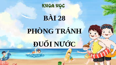 Giáo án Powerpoint Bài 28 Khoa học lớp 4 Chân trời sáng tạo: Phòng tránh đuối nước