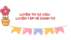 Giáo án Powerpoint Luyện từ và câu: Luyện tập về danh từ Tiếng việt lớp 4 Cánh diều