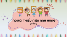 Giáo án Powerpoint Bài 6: Người thiếu niên anh hùng Tiếng việt lớp 4 Chân trời sáng tạo