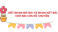 Giáo án Powerpoint Viết: Viết đoạn mở bài và đoạn kết bài cho bài văn kể chuyện Tiếng việt lớp 4 Cánh diều