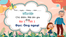 Giáo án Powerpoint Bài 1: Ông ngoại Tiếng việt lớp 3 Chân trời sáng tạo