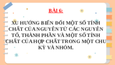 Giáo án powerpoint Xu hướng biến đổi một số tính chất của nguyên tử các nguyên tố, thành phần và một số tính chất của hợp chất trong một chu kì và nhóm Hóa học 10 Chân trời sáng tạo