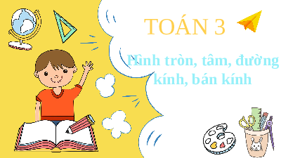 Giáo án Powerpoint Hình tròn, tâm, đường kính, bán kính Toán lớp 3 Cánh diều