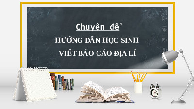 Bài giảng Powerpoint chuyên đề 3 Phương pháp viết báo cáo Địa lí 10 Cánh diều