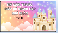 Giáo án Powerpoint Bài 3 Đạo đức lớp 4 Chân trời sáng tạo: Em cảm thông, giúp đỡ người gặp khó khăn