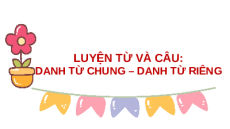 Giáo án Powerpoint Luyện từ và câu: Danh từ chung, danh từ riêng Tiếng việt lớp 4 Cánh diều