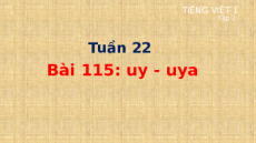 Giáo án Powerpoint Bài 115: uy, uya Tiếng việt lớp 1 Cánh diều
