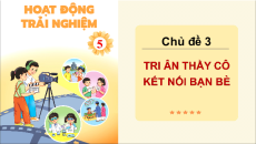 Giáo án Powerpoint Chủ đề 3: Tri ân thầy cô. Kết nối bạn bè HĐTN lớp 5 Chân trời sáng tạo (Bản 1)