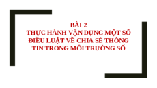 Giáo án PowerPoint Chủ đề D Bài 2 Tin học 10 cánh diều: Thực hành vận dụng một số điều luật về chia sẻ thông tin trong môi trường số