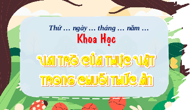 Giáo án Powerpoint Bài 31 Khoa học lớp 4 Chân trời sáng tạo: Vai trò của thực vật trong chuỗi thức ăn