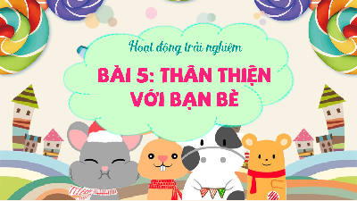 Giáo án Powerpoint Bài 5 HĐTN  lớp 1 Kết nối tri thức: Thân thiện với bạn bè