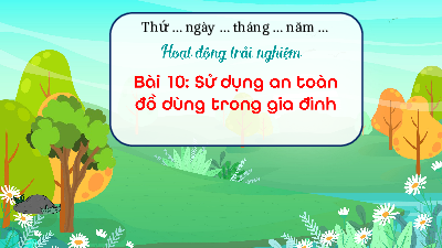 Giáo án Powerpoint Bài 10 HĐTN  lớp 1 Kết nối tri thức: Sử dụng an toàn đồ dùng trong gia đình