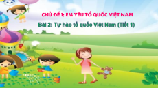 Giáo án Powerpoint Bài 2: Tự hào Tổ quốc Việt Nam Đạo đức lớp 3 Kết nối tri thức