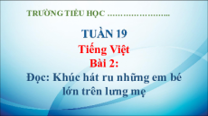 Giáo án Powerpoint Bài 2: Khúc hát ru những em bé lớn trên lưng mẹ Tiếng Việt lớp 5 Kết nối tri thức