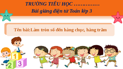 Giáo án Powerpoint Làm tròn số đến hàng chục, hàng trăm Toán lớp 3 Cánh diều