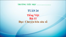 Giáo án Powerpoint Bài 11: Chuyện bên của sổ Tiếng việt lớp 3 Kết nối tri thức