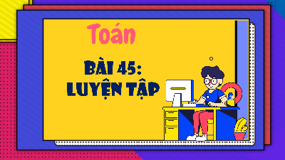 Giáo án Powerpoint Bài 45 Luyện tập Toán lớp 4 Cánh diều