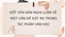 Giáo án Powerpoint Viết bài nghị luận về một vấn đề đặt ra trong tác phẩm văn học 11 Cánh diều