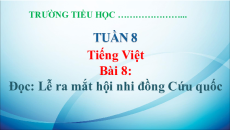 Giáo án Powerpoint Bài 8: Lễ ra mắt Hội Nhi đồng Cứu quốc Tiếng Việt lớp 5 Chân trời sáng tạo