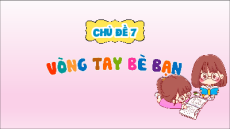 Giáo án Powerpoint Chủ đề 7: Vòng tay bè bạn Tiếng việt lớp 3 Chân trời sáng tạo