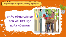 Giáo án Powerpoint Chủ đề 5 Hoạt động trải nghiệm 10 Chân trời sáng tạo