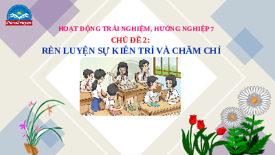Giáo án Powerpoint Chủ đề 2 HĐTN, hướng nghiệp 7 Chân trời sáng tạo: Rèn luyện sự kiên trì và chăm chỉ