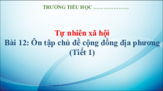 Giáo án Powerpoint Bài 12: Ôn tập chủ đề cộng đồng địa phương Tự nhiên xã hội lớp 3 Kết nối tri thức