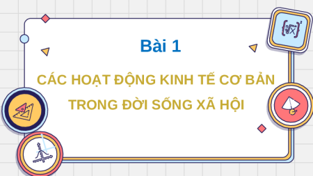 Giáo án Powerpoint Bài 1 KTPL 10 Kết nối tri thức: Các hoạt động kinh tế cơ bản trong đời sống xã hội