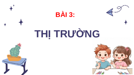 Giáo án Powerpoint Bài 3 KTPL 10 Kết nối tri thức: Thị trường