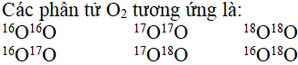 Oxi có 3 đồng vị 0 16 8,0 17 8,0 18 8. Số kiểu phân tử O2 có thể tạo thành là (ảnh 1)