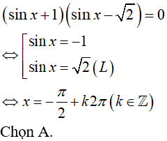 Phương trình (sinx +1) * (sinx - căn 2) = 0 có nghiệm là: A.x=-pi/2+k2pi(k thuộc Z) B.x=cộng trừ pi/4+k2pi,x=-pi/8+kpi(k thuộc Z) (ảnh 1)