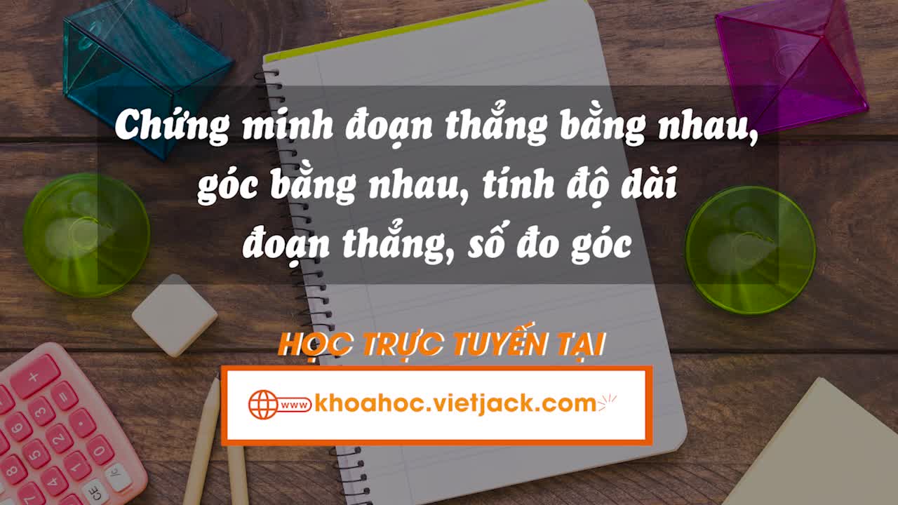 Chứng minh đoạn thẳng bằng nhau, góc bằng nhau, tính độ dài đoạn thẳng, số đo góc