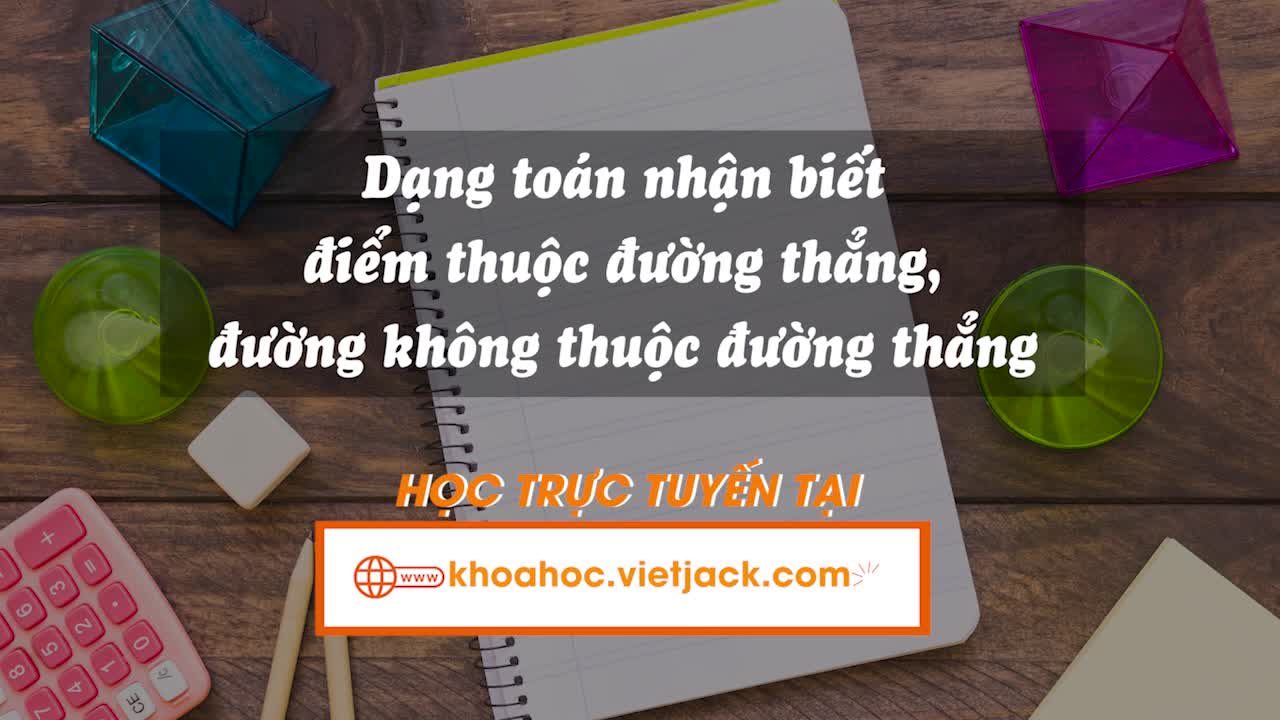 Nhận biết các quan hệ: điểm thuộc, không thuộc đường thẳng; đường thẳng đi qua hai điểm phân biệt; ba điểm thẳng hàng