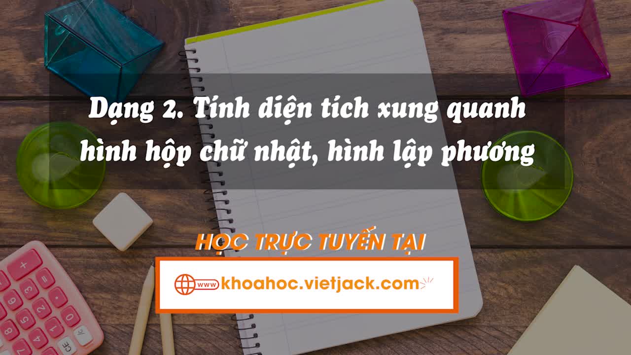 Các bài toán liên quan đến diện tích xung quanh, tổng diện tích các mặt và thể tích của hình hộp chữ nhật, hình lập phương (Phần 1)