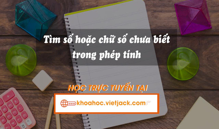 Tìm số hoặc chữ số chưa biết trong phép tính