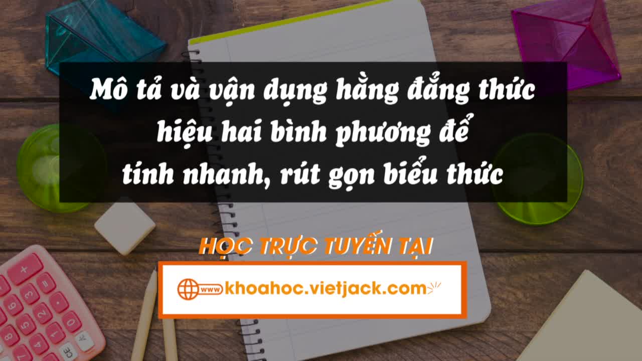 Mô tả và vận dụng hằng đẳng thức hiệu hai bình phương để tính nhanh, rút gọn biểu thức