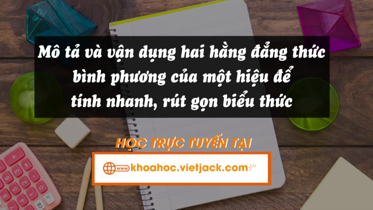 Mô tả và vận dụng hai hằng đẳng thức bình phương của một tổng, bình phương của một hiệu để tính nhanh, rút gọn biểu thức