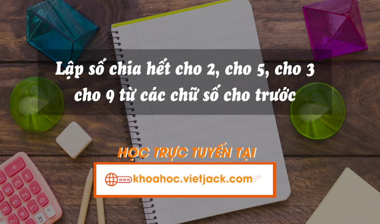 Lập số chia hết cho 2, cho 5, cho 3, cho 9 từ các chữ số cho trước