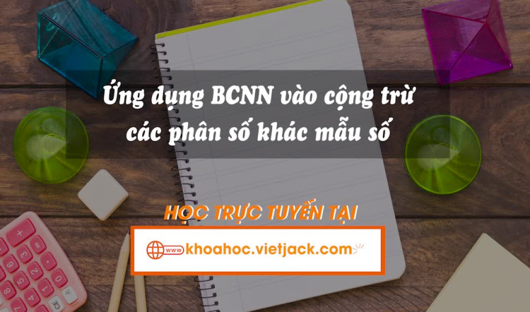 Ứng dụng BCNN vào cộng trừ các phân số khác mẫu số