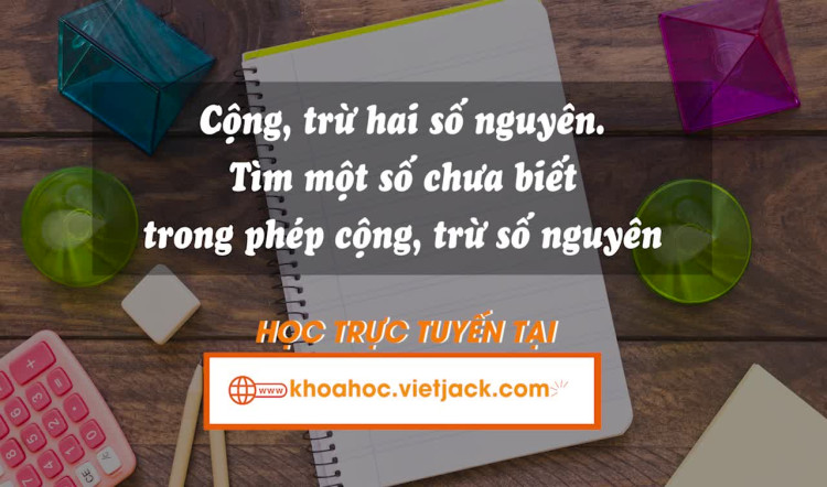 Cộng, trừ hai số nguyên. Tìm một số chưa biết trong phép cộng, phép trừ số nguyên