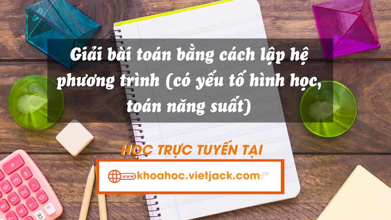 Giải bài toán bằng cách lập hệ phương trình (có yếu tố hình học, toán năng suất)