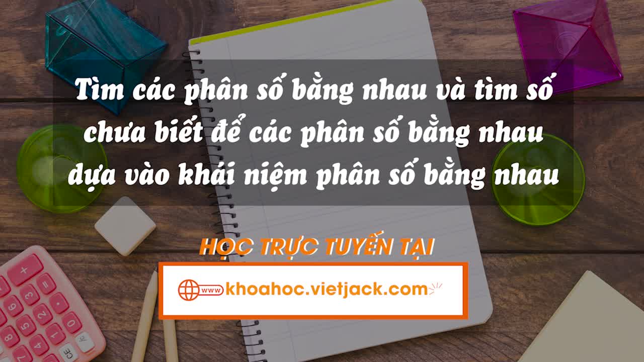 Tìm các phân số bằng nhau và tìm số chưa biết để các phân số bằng nhau dựa vào khái niệm phân số bằng nhau